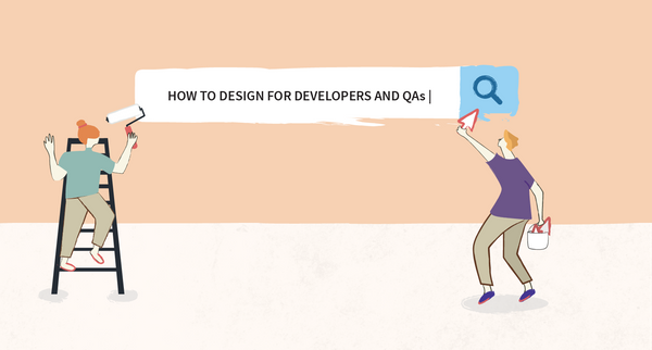 How to Design for Developers and QAs